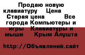 “Продаю новую клавиатуру“ › Цена ­ 500 › Старая цена ­ 750 - Все города Компьютеры и игры » Клавиатуры и мыши   . Крым,Алушта